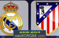 Tỷ lệ cược Real Madrid vs Atletico Madrid lúc 21h15 ngày 08/04 vòng 31 La Liga